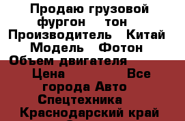 Продаю грузовой фургон, 3 тон. › Производитель ­ Китай › Модель ­ Фотон › Объем двигателя ­ 3 707 › Цена ­ 300 000 - Все города Авто » Спецтехника   . Краснодарский край,Сочи г.